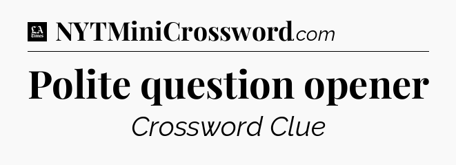 Polite question opener - LA Times Crossword