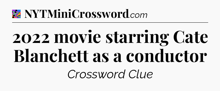 2022 movie starring Cate Blanchett as a conductor Crossword Clue