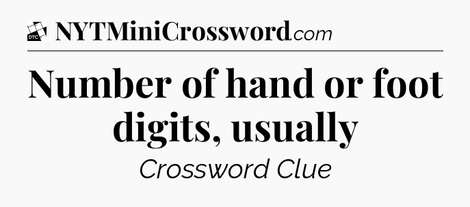 Number of hand or foot digits, usually - Daily Themed Classic Crossword