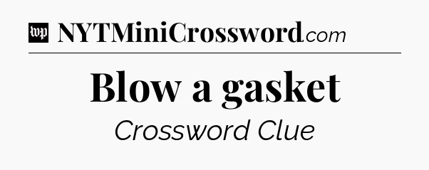 Blow a gasket Crossword Clue