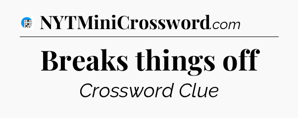 Breaks things off Crossword Clue