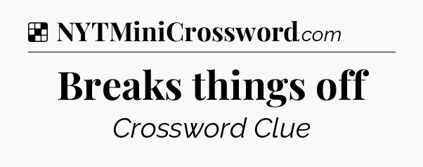 Solution: Breaks things off - NYT Crossword