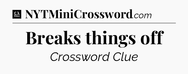 Breaks things off - LA Times Crossword