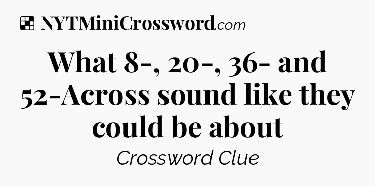Solution: What 8-, 20-, 36- and 52-Across sound like they could be about - NYT Crossword