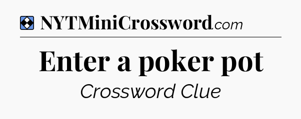 Solution: Enter a poker pot - NYT Mini Crossword