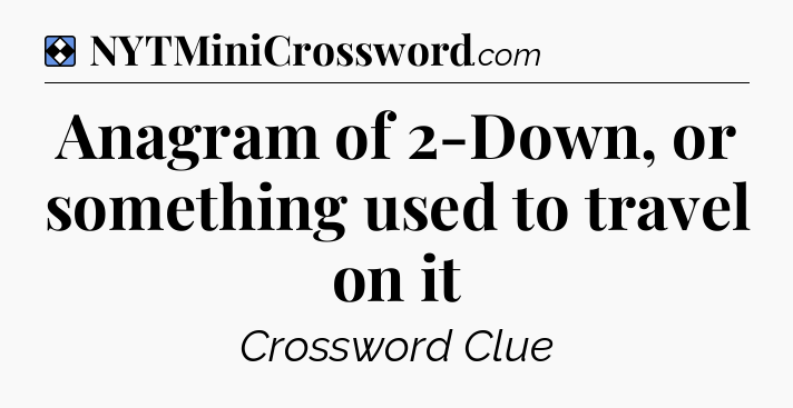 Solution: Anagram of 2-Down, or something used to travel on it - NYT Mini Crossword