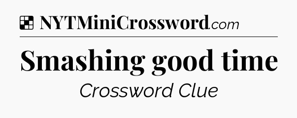 Solution: Smashing good time - NYT Crossword