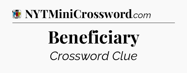 Beneficiary Crossword Clue