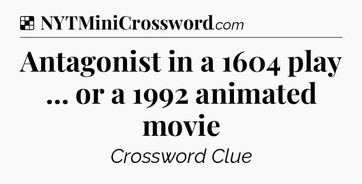 Solution: Antagonist in a 1604 play … or a 1992 animated movie - NYT Crossword