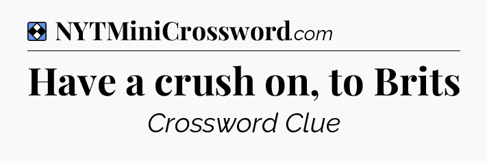 Solution: Have a crush on, to Brits - NYT Mini Crossword