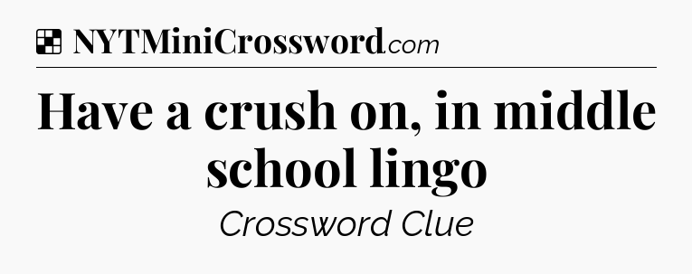 Solution: Have a crush on, in middle school lingo - NYT Crossword