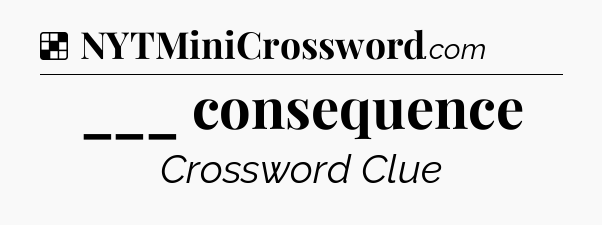 Solution: ___ consequence - NYT Crossword