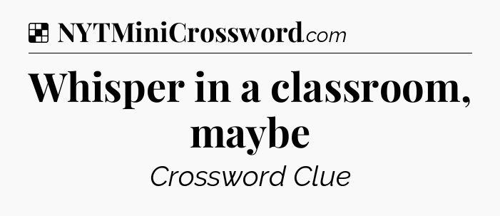 Solution: Whisper in a classroom, maybe - NYT Crossword