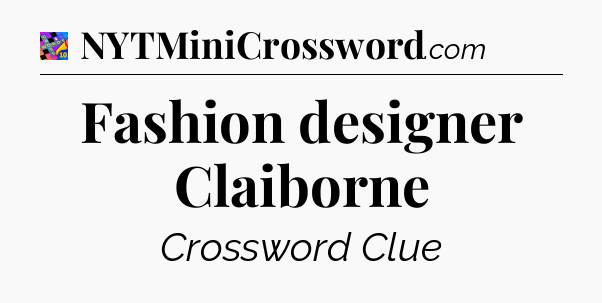Fashion designer Claiborne Crossword Clue