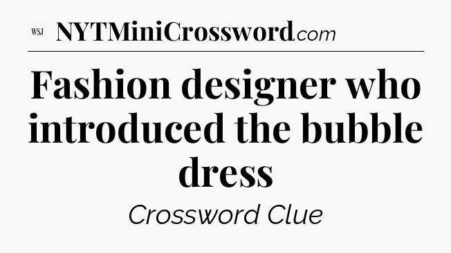Fashion designer who introduced the bubble dress - WSJ Crossword