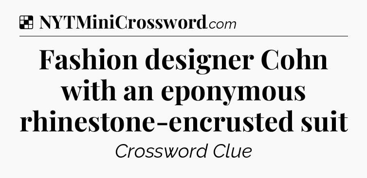 Solution: Fashion designer Cohn with an eponymous rhinestone-encrusted suit - NYT Crossword