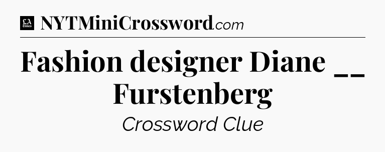 Fashion designer Diane __ Furstenberg - LA Times Crossword