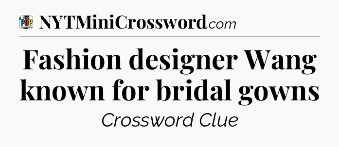 Fashion designer Wang known for bridal gowns Crossword Clue