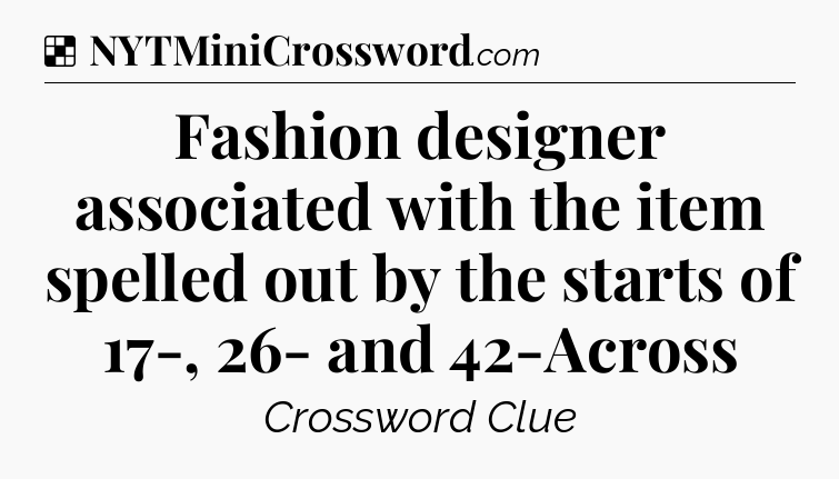Solution: Fashion designer associated with the item spelled out by the starts of 17-, 26- and 42-Across - NYT Crossword