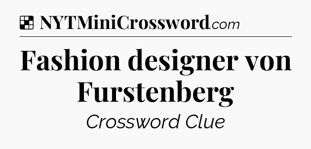 Solution: Fashion designer von Furstenberg - NYT Crossword