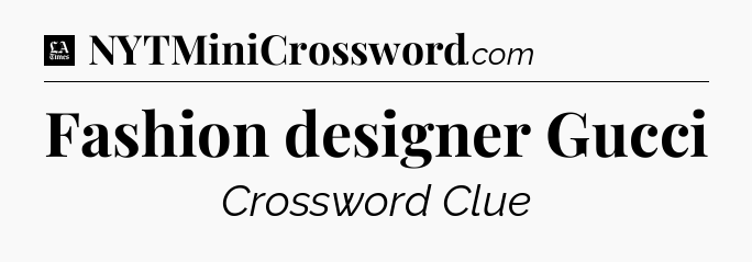 Fashion designer Gucci - LA Times Crossword