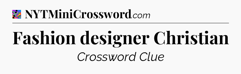 Fashion designer Christian Crossword Clue