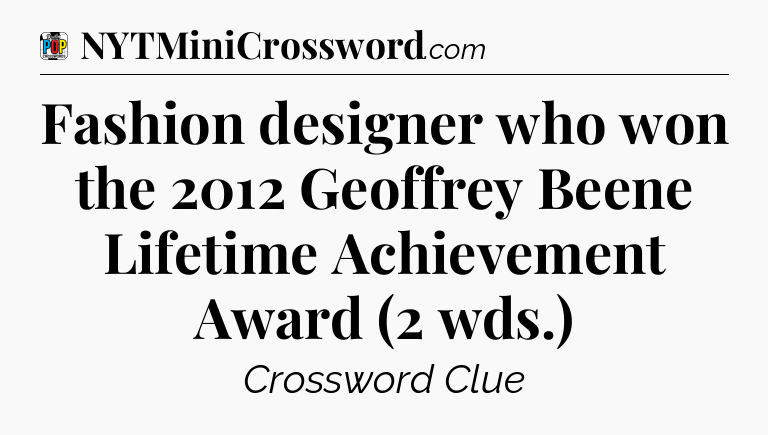 Fashion designer who won the 2012 Geoffrey Beene Lifetime Achievement Award (2 wds.) Crossword Clue