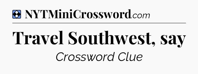 Solution: Travel Southwest, say - NYT Mini Crossword