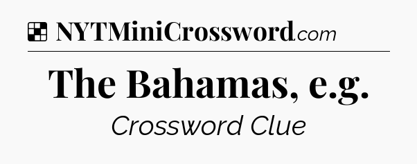 Solution: The Bahamas, e.g - NYT Crossword