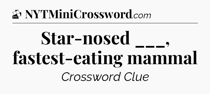 Star-nosed ___, fastest-eating mammal - Daily Themed Classic Crossword