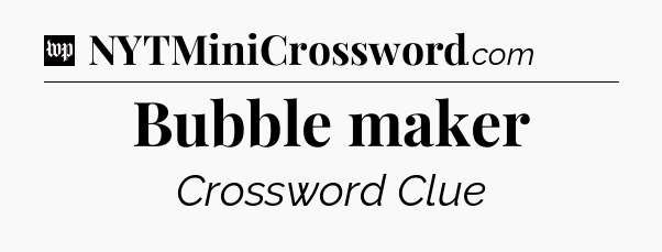 Bubble maker Crossword Clue