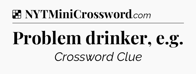 Solution: Problem drinker, e.g - NYT Crossword