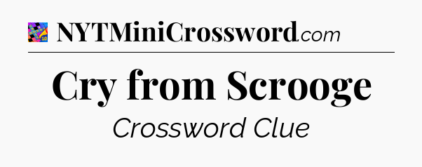 Cry from Scrooge Crossword Clue