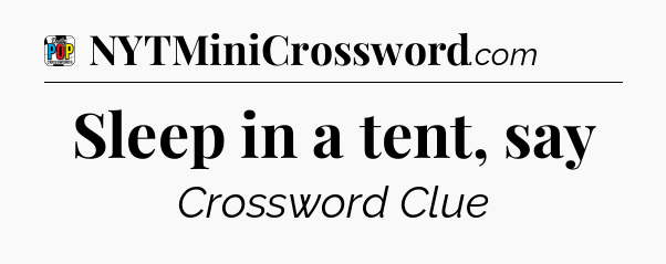 Sleep in a tent, say Crossword Clue