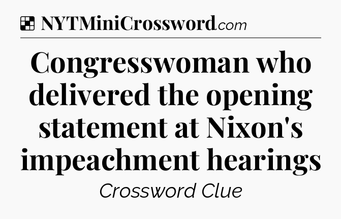 Solution: Congresswoman who delivered the opening statement at Nixon's impeachment hearings - NYT Crossword