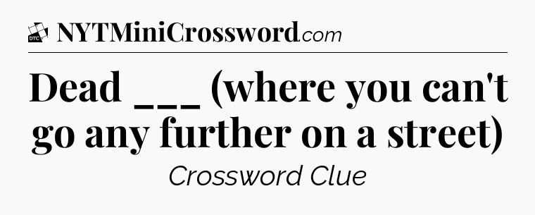 Dead ___ (where you can't go any further on a street) - Daily Themed Classic Crossword