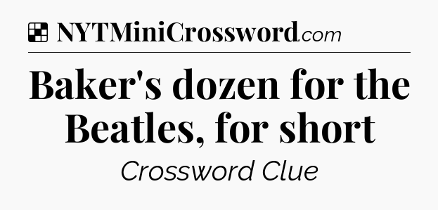 Solution: Baker's dozen for the Beatles, for short - NYT Crossword