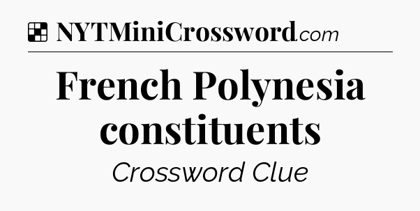 Solution: French Polynesia constituents - NYT Crossword