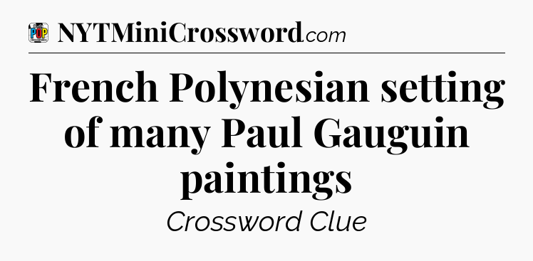 French Polynesian setting of many Paul Gauguin paintings Crossword Clue