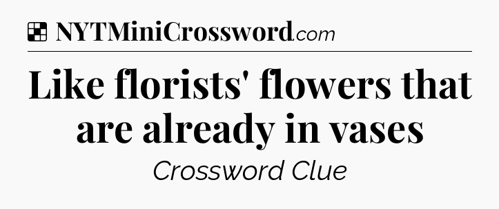 Solution: Like florists' flowers that are already in vases - NYT Crossword