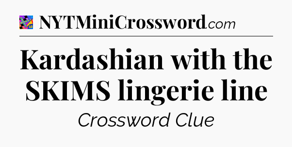 Kardashian with the SKIMS lingerie line Crossword Clue