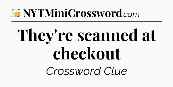 They're scanned at checkout - 7 Little Words