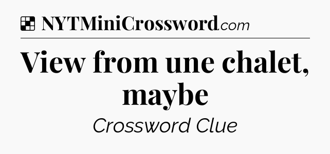 Solution: View from une chalet, maybe - NYT Crossword