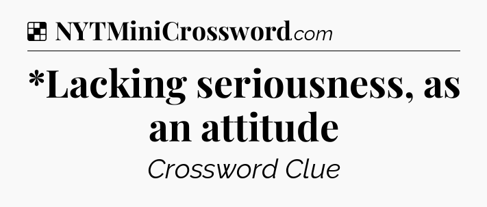 Solution: *Lacking seriousness, as an attitude - NYT Crossword