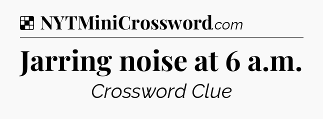 Solution: Jarring noise at 6 a.m.  - NYT Crossword