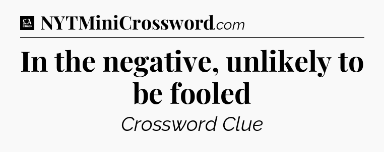 In the negative, unlikely to be fooled - LA Times Crossword