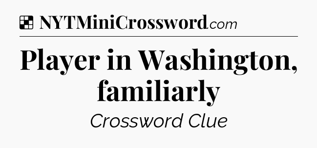 Solution: Player in Washington, familiarly - NYT Crossword