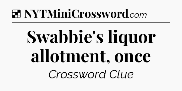 Solution: Swabbie's liquor allotment, once - NYT Crossword