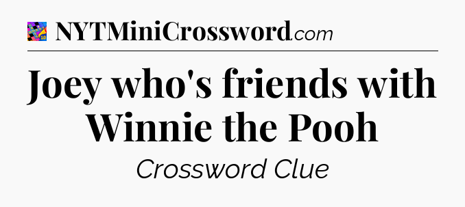 Joey who's friends with Winnie the Pooh Crossword Clue