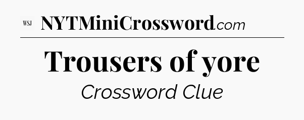 Trousers of yore - WSJ Crossword